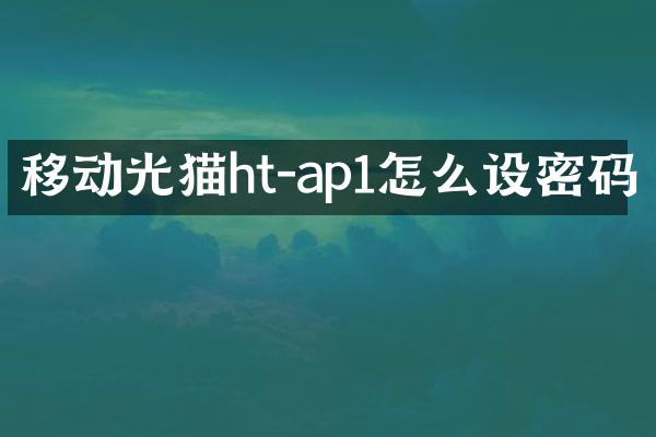 移动光猫ht-ap1怎么设密码