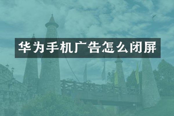华为手机广告怎么闭屏