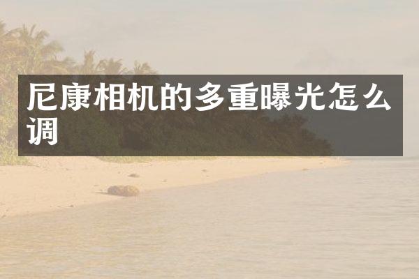 尼康相机的多重曝光怎么调