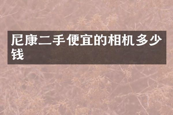 尼康二手便宜的相机多少钱