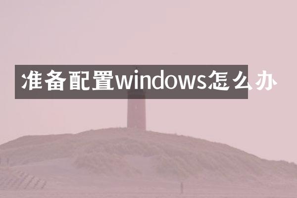 准备配置windows怎么办