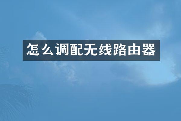 怎么调配无线路由器