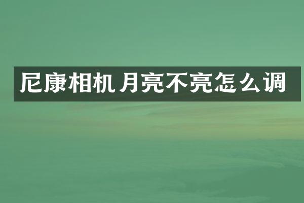 尼康相机月亮不亮怎么调