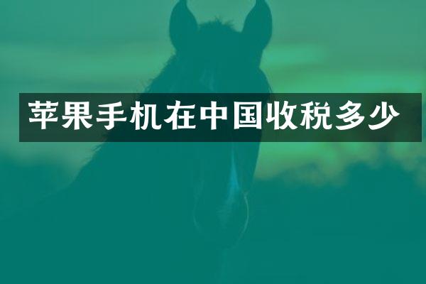 苹果手机在中国收税多少