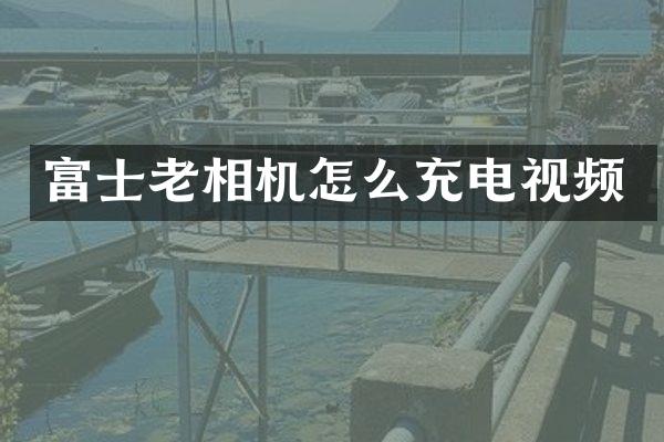 富士老相机怎么充电视频