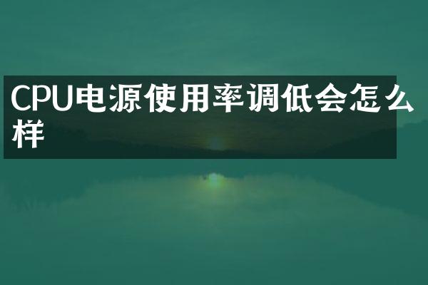 CPU电源使用率调低会怎么样
