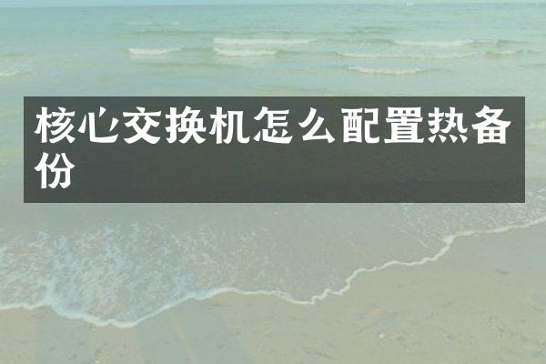 核心交换机怎么配置热备份