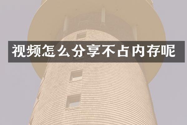 视频怎么分享不占内存呢