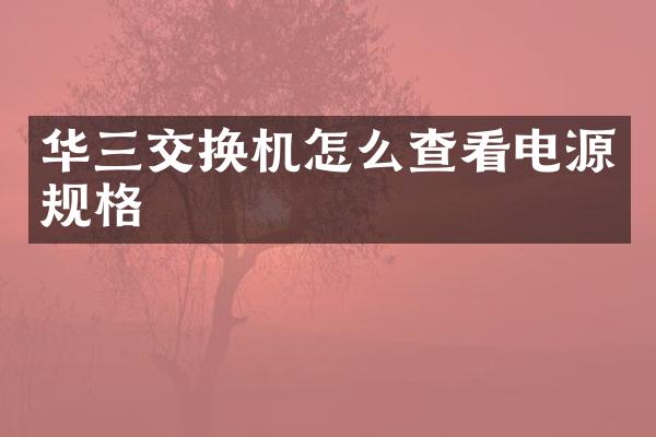 华三交换机怎么查看电源规格