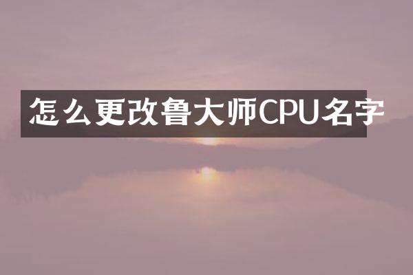 怎么更改鲁大师CPU名字