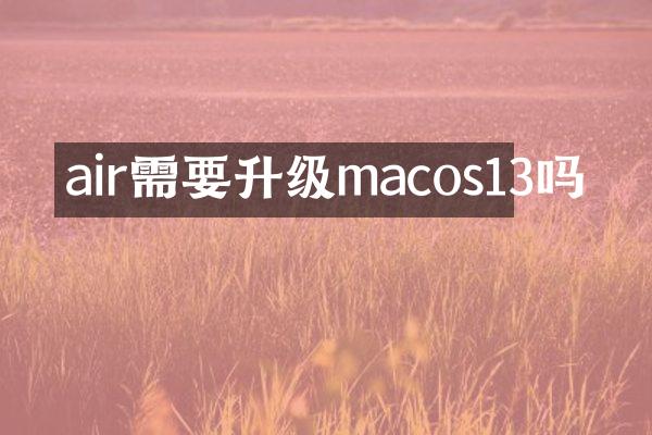 air需要升级macos13吗