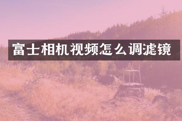 富士相机视频怎么调滤镜