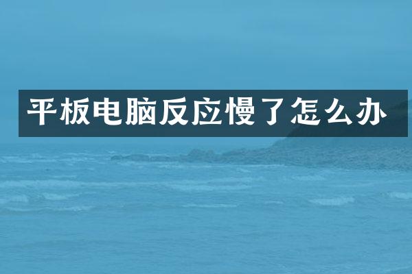 平板电脑反应慢了怎么办