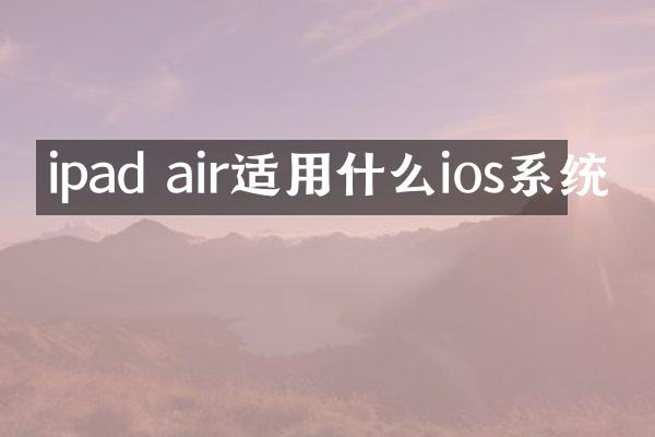 ipad air适用什么ios系统