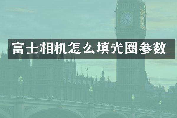 富士相机怎么填光圈参数