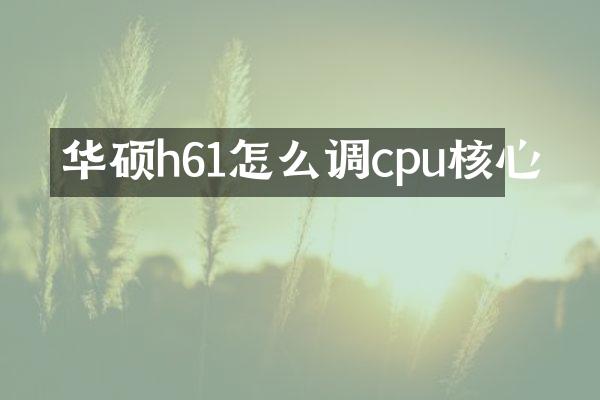 华硕h61怎么调cpu核心