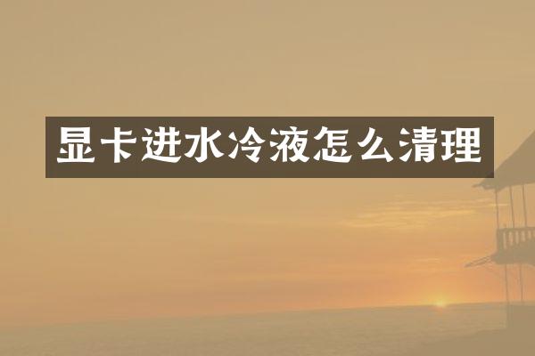 显卡进水冷液怎么清理