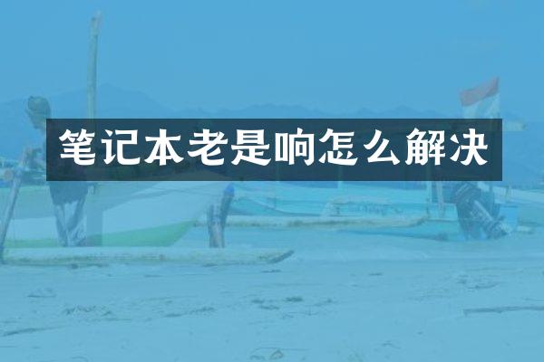 笔记本老是响怎么解决