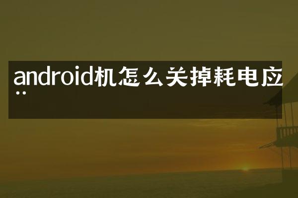android机怎么关掉耗电应用