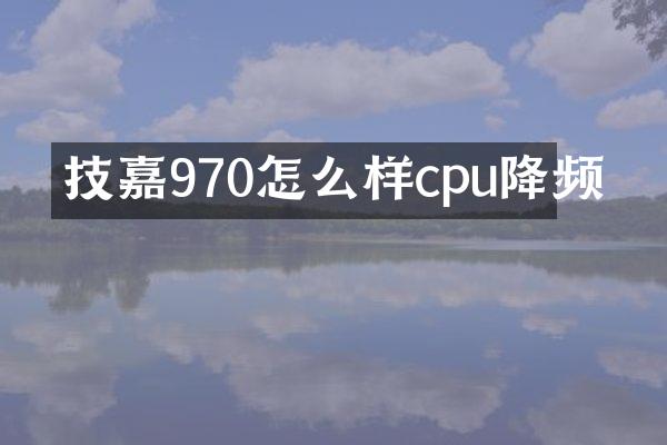 技嘉970怎么样cpu降频