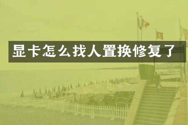 显卡怎么找人置换修复了