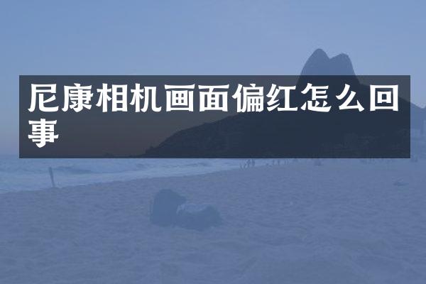 尼康相机画面偏红怎么回事