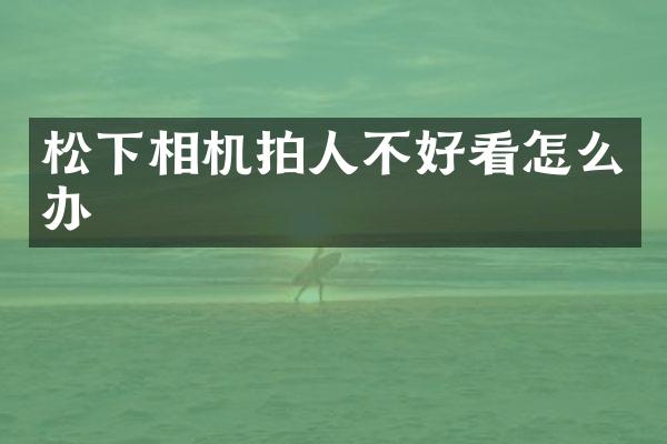 相机拍人不好看怎么办