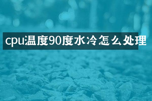 cpu温度90度水冷怎么处理