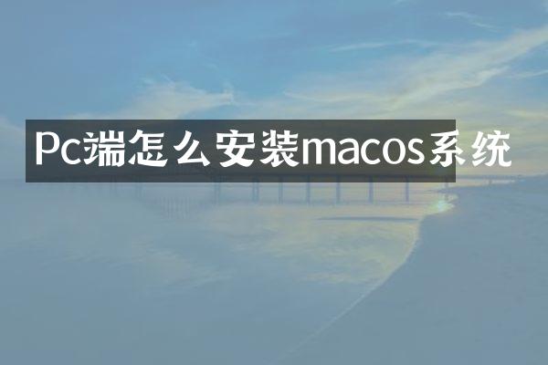 Pc端怎么安装macos系统