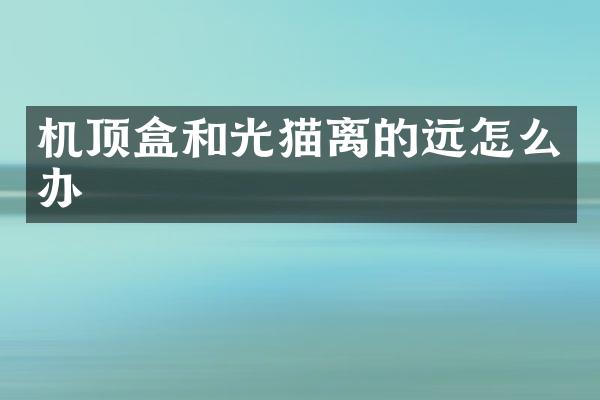 机顶盒和光猫离的远怎么办