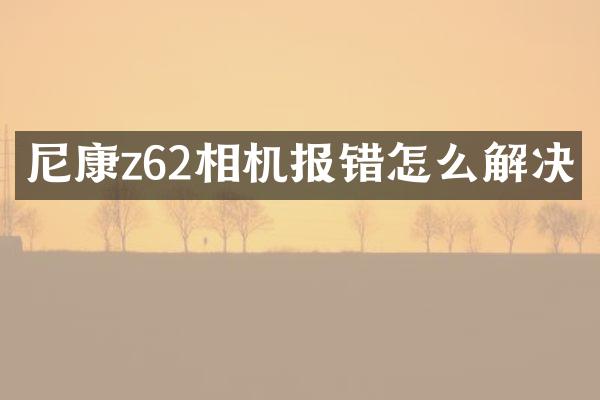 尼康z62相机报错怎么解决