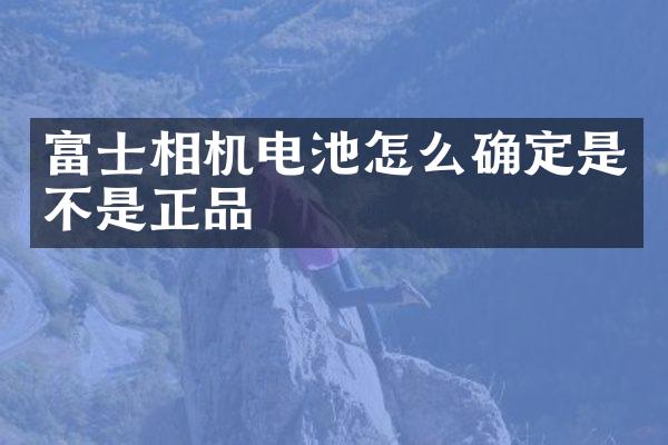 富士相机电池怎么确定是不是正品