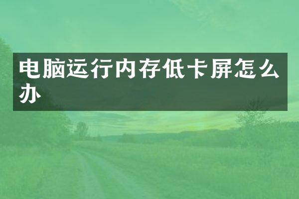 电脑运行内存低卡屏怎么办