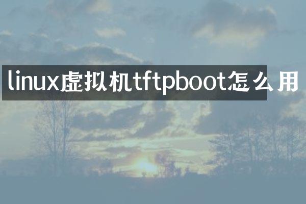 linux虚拟机tftpboot怎么用