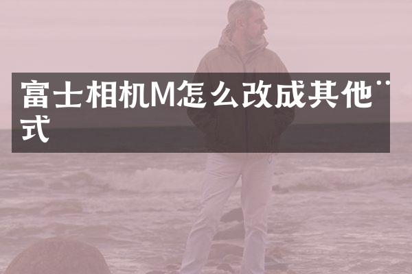 富士相机M怎么改成其他模式