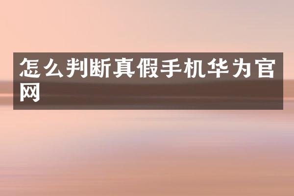 怎么判断真假手机华为官网