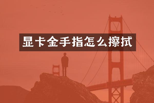 显卡金手指怎么擦拭