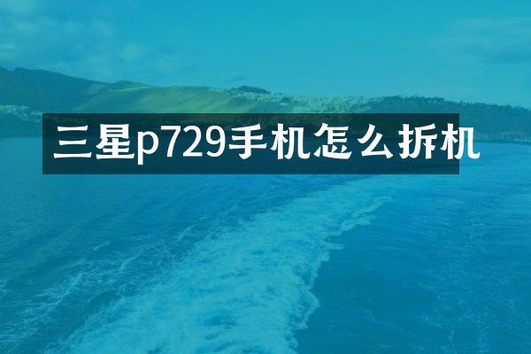 三星p729手机怎么拆机