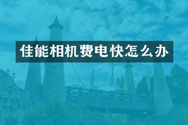 佳能相机费电快怎么办