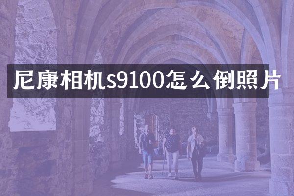 尼康相机s9100怎么倒照片