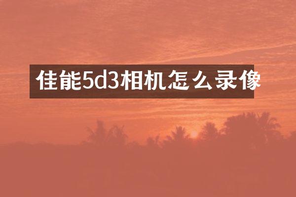 佳能5d3相机怎么录像