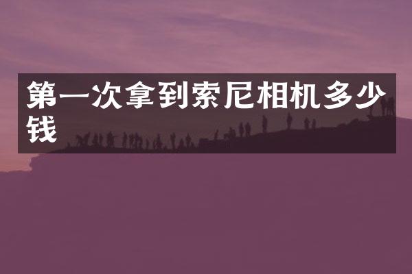 第一次拿到相机多少钱
