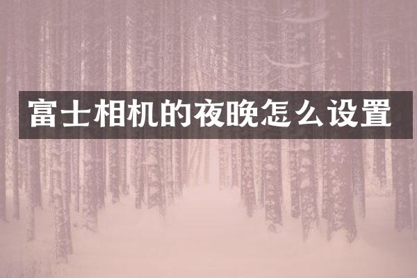 富士相机的夜晚怎么设置