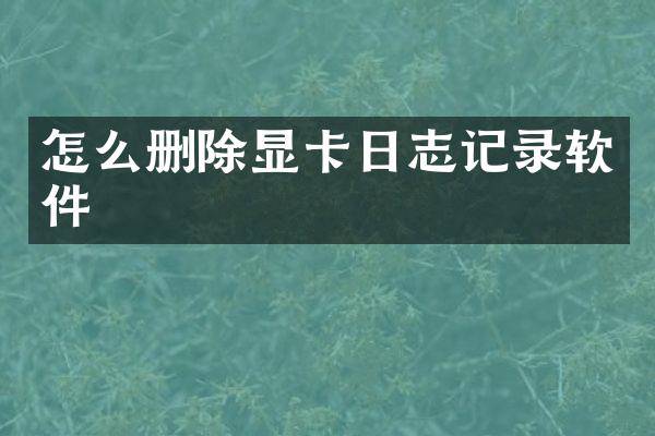 怎么删除显卡日志记录软件