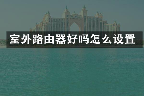 室外路由器好吗怎么设置