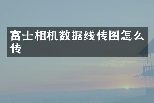 富士相机数据线传图怎么传