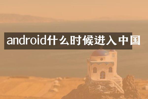android什么时候进入中国