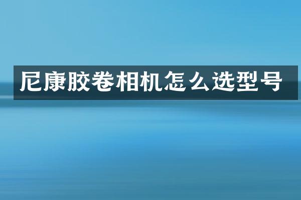 尼康胶卷相机怎么选型号