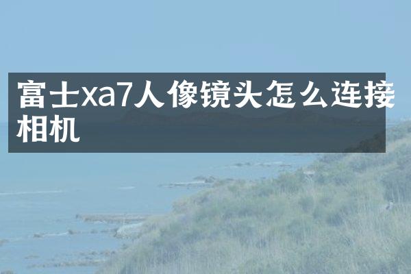 富士xa7人像镜头怎么连接相机