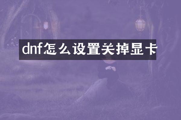 dnf怎么设置关掉显卡